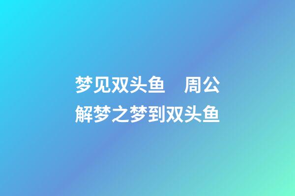 梦见双头鱼　周公解梦之梦到双头鱼